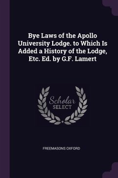 Bye Laws of the Apollo University Lodge. to Which Is Added a History of the Lodge, Etc. Ed. by G.F. Lamert - Oxford, Freemasons
