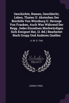 Geschichte, Namen, Geschlecht, Leben, Thaten U. Absterben Der Bischöfe Von Würzburg U. Herzoge Von Franken, Auch Was Während Der Regg. Jedes Einzelnen Merkwürdiges Sich Ereignet Hat, (2. Bd.) Bearbeitet Nach Gropp Und Anderen Quellen - Fries, Lorenz