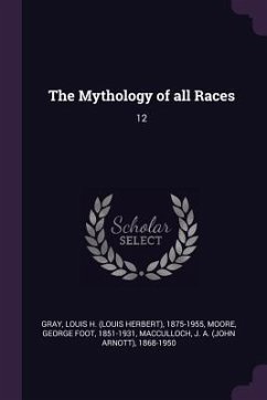 The Mythology of all Races - Gray, Louis H; Moore, George Foot; MacCulloch, J A