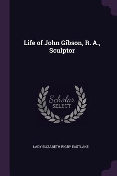Life of John Gibson, R. A., Sculptor - Eastlake, Lady Elizabeth Rigby