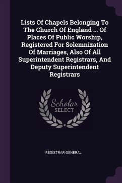 Lists Of Chapels Belonging To The Church Of England ... Of Places Of Public Worship, Registered For Solemnization Of Marriages, Also Of All Superintendent Registrars, And Deputy Superintendent Registrars