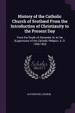 History of the Catholic Church of Scotland From the Introduction of Christianity to the Present Day