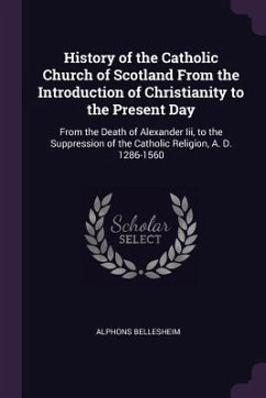 History of the Catholic Church of Scotland From the Introduction of Christianity to the Present Day - Bellesheim, Alphons