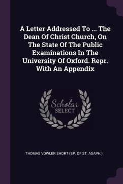 A Letter Addressed To ... The Dean Of Christ Church, On The State Of The Public Examinations In The University Of Oxford. Repr. With An Appendix