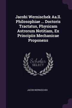 Jacobi Wernischek Aa.ll. Philosophiae ... Doctoris Tractatus, Physicam Astrorum Notitiam, Ex Principiis Mechanicae Proponens - Wernischek, Jacob