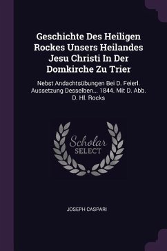 Geschichte Des Heiligen Rockes Unsers Heilandes Jesu Christi In Der Domkirche Zu Trier