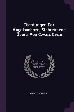 Dichtungen Der Angelsachsen, Stabreimend Übers, Von C.w.m. Grein