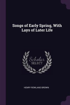 Songs of Early Spring, With Lays of Later Life - Brown, Henry Rowland