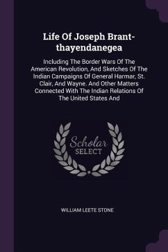 Life Of Joseph Brant-thayendanegea: Including The Border Wars Of The American Revolution, And Sketches Of The Indian Campaigns Of General Harmar, St.