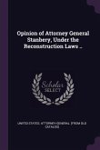 Opinion of Attorney General Stanbery, Under the Reconstruction Laws .. Opinion of Attorney General Stanbery, Under the Reconstruction Laws ..