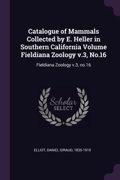 Catalogue of Mammals Collected by E. Heller in Southern California Volume Fieldiana Zoology v.3, No.16 - Elliot, Daniel Giraud