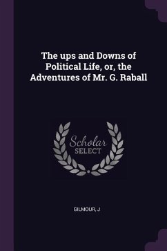 The ups and Downs of Political Life, or, the Adventures of Mr. G. Raball