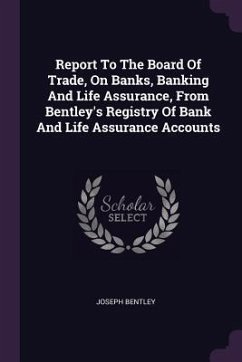 Report To The Board Of Trade, On Banks, Banking And Life Assurance, From Bentley's Registry Of Bank And Life Assurance Accounts - Bentley, Joseph