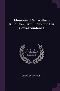 Memoirs of Sir William Knighton, Bart. Including His Correspondence