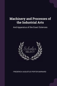Machinery and Processes of the Industrial Arts - Barnard, Frederick Augustus Porter