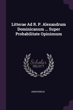 Litterae Ad R. P. Alexandrum Dominicanum ... Super Probabilitate Opinionum - Anonymous