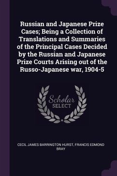 Russian and Japanese Prize Cases; Being a Collection of Translations and Summaries of the Principal Cases Decided by the Russian and Japanese Prize Courts Arising out of the Russo-Japanese war, 1904-5 - Hurst, Cecil James Barrington; Bray, Francis Edmond