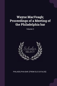 Wayne MacVeagh; Proceedings of a Meeting of the Philadelphia bar; Volume 2 - Catalog], Philadelphia Bar [From Old