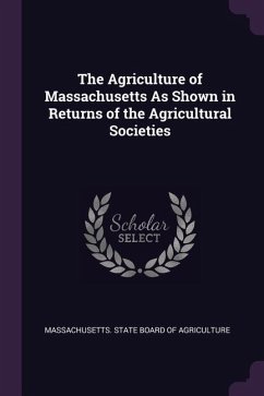 The Agriculture of Massachusetts As Shown in Returns of the Agricultural Societies