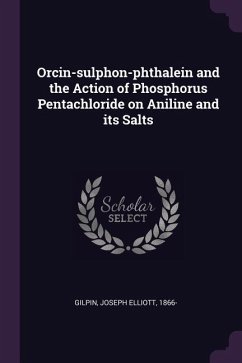 Orcin-sulphon-phthalein and the Action of Phosphorus Pentachloride on Aniline and its Salts - Gilpin, Joseph Elliott