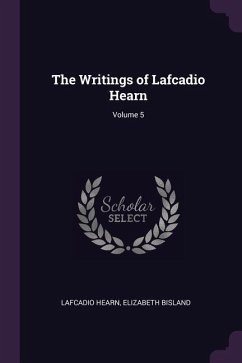 The Writings of Lafcadio Hearn; Volume 5 - Hearn, Lafcadio; Bisland, Elizabeth