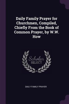 Daily Family Prayer for Churchmen, Compiled, Chiefly From the Book of Common Prayer, by W.W. How - Prayer, Daily Family