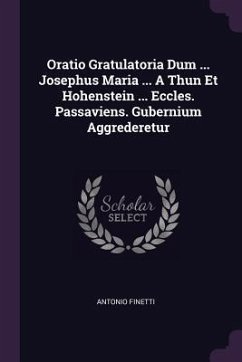 Oratio Gratulatoria Dum ... Josephus Maria ... A Thun Et Hohenstein ... Eccles. Passaviens. Gubernium Aggrederetur - Finetti, Antonio