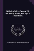 Wilhelm Tell, a Drama, Ed., With Engl. Notes, Etc. by C.a. Buchheim