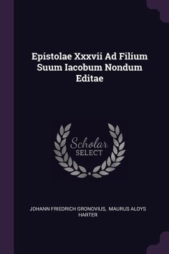 Epistolae Xxxvii Ad Filium Suum Iacobum Nondum Editae - Gronovius, Johann Friedrich