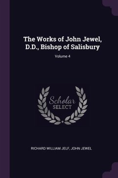 The Works of John Jewel, D.D., Bishop of Salisbury; Volume 4 - Jelf, Richard William; Jewel, John
