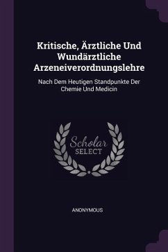 Kritische, Ärztliche Und Wundärztliche Arzeneiverordnungslehre - Anonymous