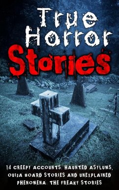 Cover True Horror Stories: 14 Creepy Accounts: Haunted Asylums, Ouija Board Stories And Unexplained Phenomena: The Freaky Stories (eBook, ePUB)