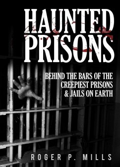Haunted Prisons: Behind The Bars Of The Creepiest Prisons & Jails On Earth (eBook, ePUB) - Mills, Roger P.