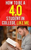 How to be a 4.0 GPA Student in College, Like Me (College Preparation, #1) (eBook, ePUB)