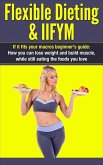 Flexible Dieting & IIFYM: If It Fits Your Macros Beginner's Guide: How You Can Lose Weight and Build Muscle, While Still Eating The Foods You Love (IIFYM Flexible Dieting, #1) (eBook, ePUB)