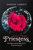Lunar Flower Priestess: Ritual Magic & Healing Wisdom for the Sacred Feminine Spirit Volume 1