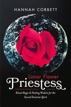Lunar Flower Priestess: Ritual Magic & Healing Wisdom for the Sacred Feminine Spirit Volume 1 - Corbett, Hannah