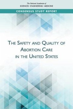 The Safety and Quality of Abortion Care in the United States - National Academies of Sciences Engineering and Medicine; Health And Medicine Division; Board On Health Care Services; Board on Population Health and Public Health Practice; Committee on Reproductive Health Services Assessing the Safety and Quality of Abortion Care in the U S