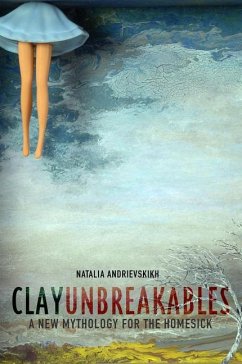 Clay Unbreakables: A New Mythology for the Homesick - Andrievskikh, Natalia