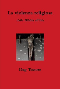 La violenza religiosa. Dalla Bibbia all'Isis - Tessore, Dag