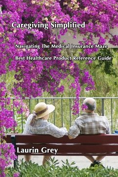 CAREGIVING SIMPLIFIED/NAVIGATING THE MEDICAL INSURANCE MAZE/BEST HEALTHCARE PRODUCT REFERENCE GUIDE - Grey, Laurin