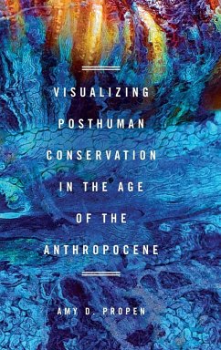 Visualizing Posthuman Conservation in the Age of the Anthropocene - Propen, Amy D