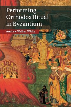 Performing Orthodox Ritual in Byzantium - White, Andrew Walker