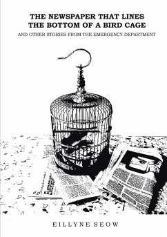 The Newspaper That Lines the Bottom of a Bird Cage and Other Stories From the Emergency Department - Seow, Eillyne