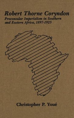 Robert Thorne Coryndon: Proconsular Imperialism in Southern and Eastern Africa, 1897-1925 - You?, Christopher P.