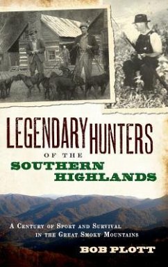 Legendary Hunters of the Southern Highlands: A Century of Sport and Survival in the Great Smoky Mountains - Plott, Bob