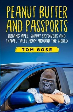 Peanut Butter and Passports: Driving Apes, Skivvy Skydivers and Travel Tales from Around the World - Gose, Tom