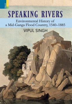 Speaking Rivers: Environmental History of a Mid-Ganga Flood Country, 1540 - 1885 - Singh, Vipul