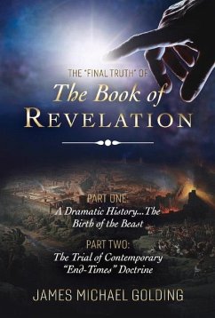 The Final Truth of the Book of Revelation: Part One: A Dramatic History...the Birth of the Beast Part Two: The Trial of Contemporary End-Times Doctrin - Golding, James Michael