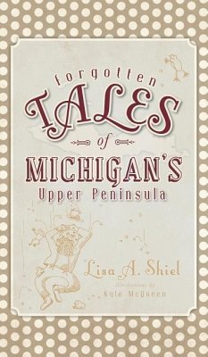 Forgotten Tales of Michigan's Upper Peninsula - Shiel, Lisa a